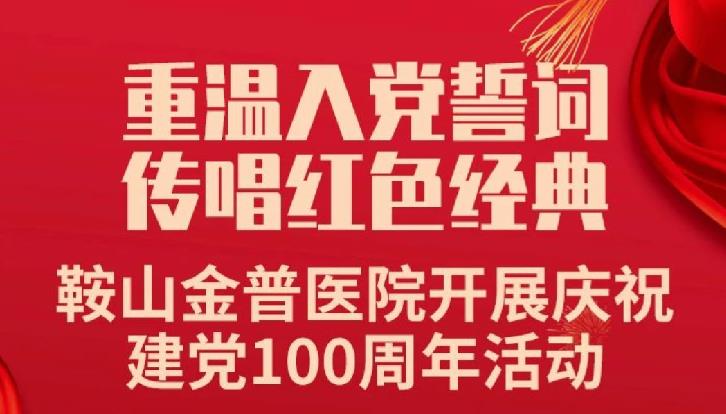 重溫入黨誓詞，傳唱紅色經(jīng)典——鞍山金普醫(yī)院開展慶祝建黨100周年活動(dòng)