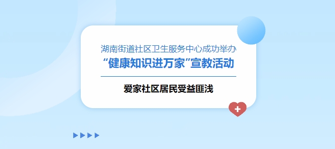 湖南街道社區(qū)衛(wèi)生服務(wù)中心成功舉辦“健康知識(shí)進(jìn)萬(wàn)家”宣教活動(dòng)，愛(ài)家社區(qū)居民受益匪淺！