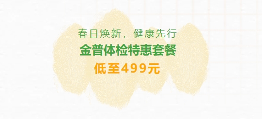 春日煥新，健康先行|金普體檢特惠套餐低至499元
