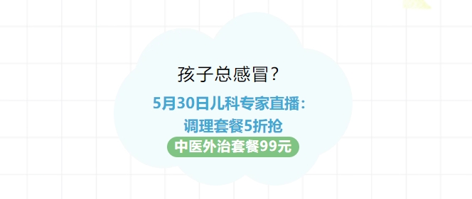 孩子總感冒？5月30日兒科專家直播：調(diào)理套餐5折搶！中醫(yī)外治套餐99元！
